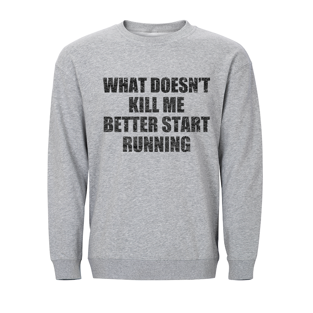 What Doesn't Kill Me Better Start Running Crewneck Sweatshirt